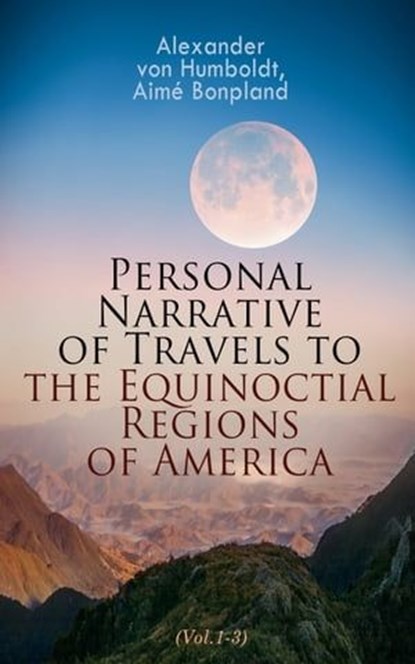 Personal Narrative of Travels to the Equinoctial Regions of America (Vol.1-3), Alexander von Humboldt ; Aimé Bonpland - Ebook - 4064066498481