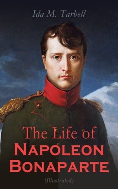The Life of Napoleon Bonaparte (Illustrated), Ida M. Tarbell - Ebook - 4064066498733