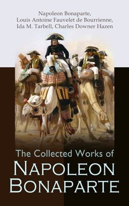 The Collected Works of Napoleon Bonaparte, Napoleon Bonaparte ; Louis Antoine Fauvelet de Bourrienne ; Ida M. Tarbell ; Charles Downer Hazen - Ebook - 4064066498764