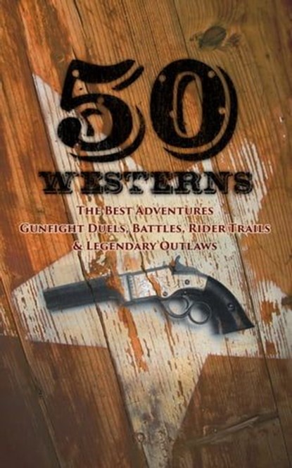 50 Westerns - The Best Adventures, Gunfight Duels, Battles, Rider Trails & Legendary Outlaws, Ernest Haycox ; Karl May ; Zane Grey ; Jack London ; Edgar Rice Burroughs ; Max Brand ; Owen Wister ; James Fenimore Cooper ; B. M. Bower ; J. Allan Dunn ; Robert E. Howard ; Bret Harte ; O. Henry ; James Oliver Curwood ; Emerson Hough ; Andy Adams ; Char - Ebook - 4064066499983