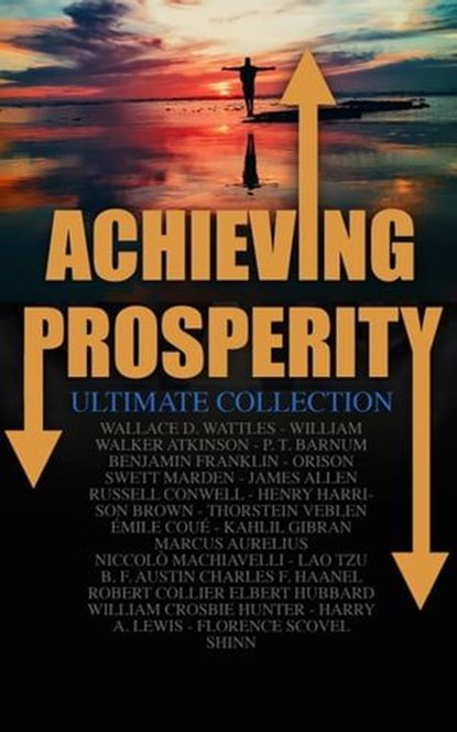 Achieving Prosperity - Ultimate Collection, Wallace D. Wattles ; William Walker Atkinson ; P. T. Barnum ; Benjamin Franklin ; Orison Swett Marden ; James Allen ; Russell Conwell ; Henry Harrison Brown ; Thorstein Veblen ; Émile Coué ; Kahlil Gibran ; Marcus Aurelius ; Niccolò Machiavelli ; Lao Tzu  - Ebook - 4064066500115