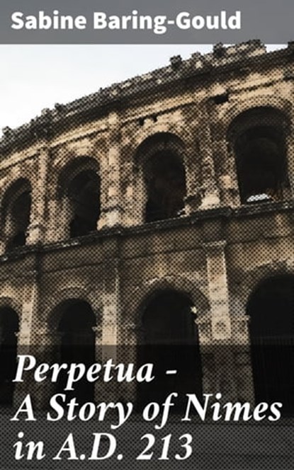 Perpetua - A Story of Nimes in A.D. 213, Sabine Baring-Gould ; Garrett Holland - Ebook - 4066338051066