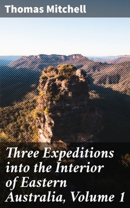 Three Expeditions into the Interior of Eastern Australia, Volume 1, Thomas Mitchell - Ebook - 4066338052209