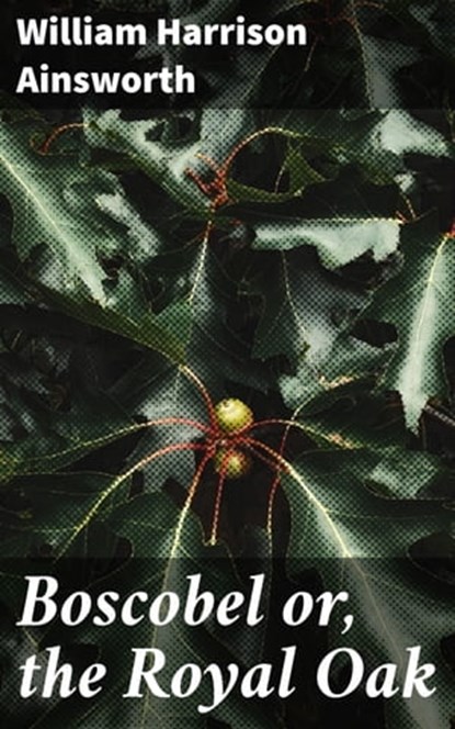 Boscobel or, the Royal Oak, William Harrison Ainsworth - Ebook - 4066338061997