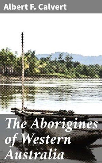 The Aborigines of Western Australia, Albert F. Calvert - Ebook - 4066338073655