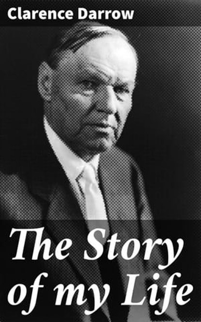 The Story of my Life, Clarence Darrow ; Claire Montrose - Ebook - 4066338076342