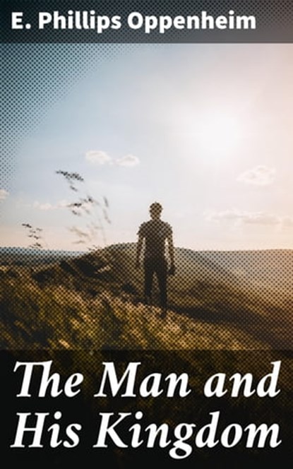 The Man and His Kingdom, E. Phillips Oppenheim - Ebook - 4066338093523