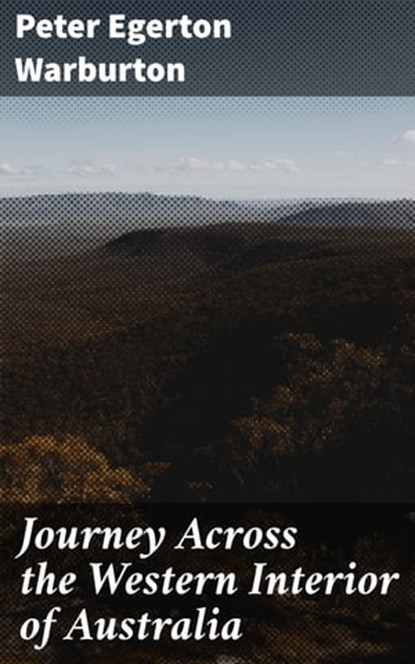 Journey Across the Western Interior of Australia, Peter Egerton Warburton ; Paige Gibson - Ebook - 4066338094490