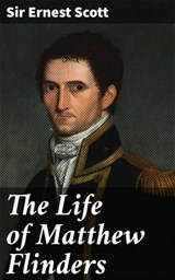 The Life of Matthew Flinders - Sir Ernest Scott ; Alicia Stevens - 4066338098009