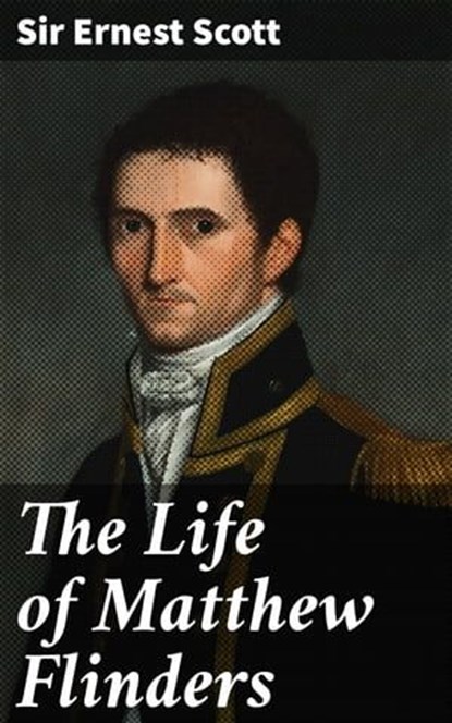 The Life of Matthew Flinders, Sir Ernest Scott ; Alicia Stevens - Ebook - 4066338098009