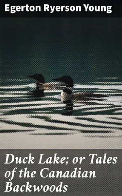 Duck Lake; or Tales of the Canadian Backwoods, Egerton Ryerson Young ; Liam Hightower - Ebook - 4066338098238