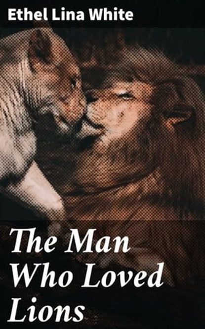 The Man Who Loved Lions, Ethel Lina White - Ebook - 4066338099525