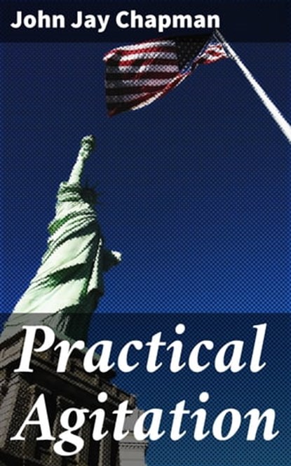 Practical Agitation, John Jay Chapman ; Hailey Dunn - Ebook - 4066338109507