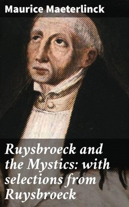 Ruysbroeck and the Mystics: with selections from Ruysbroeck, Maurice Maeterlinck - Ebook - 4066338110862