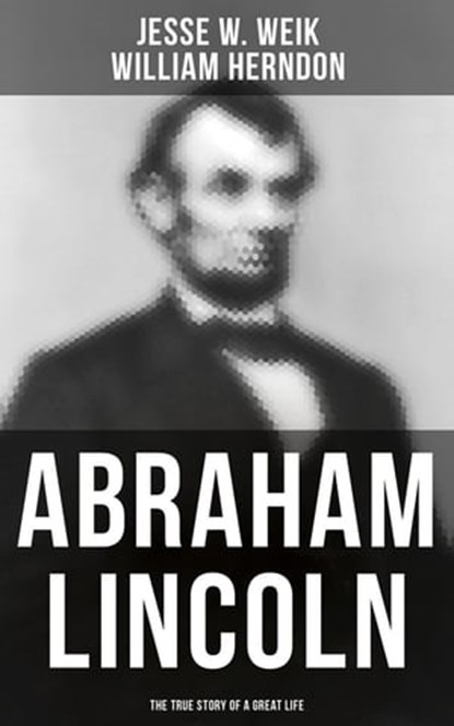 Abraham Lincoln: The True Story of a Great Life, Jesse W. Weik ; William Herndon - Ebook - 4066338113009
