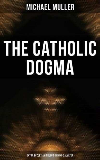 The Catholic Dogma (Extra Ecclesiam Nullus Omnino Salvatur), Michael Muller - Ebook - 4066338113337