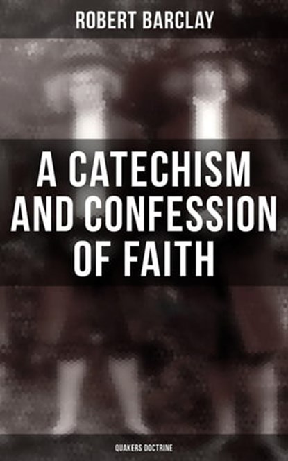 A Catechism and Confession of Faith: Quakers Doctrine, Robert Barclay - Ebook - 4066338113344