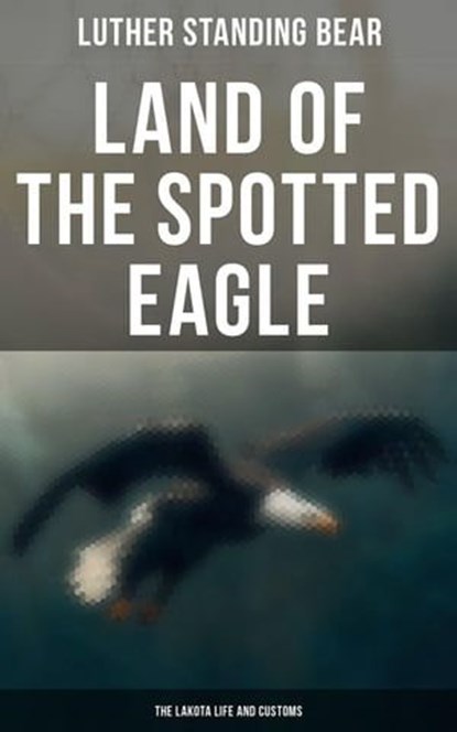 Land of the Spotted Eagle: The Lakota Life and Customs, Luther Standing Bear ; Avery Sullivan - Ebook - 4066338113450
