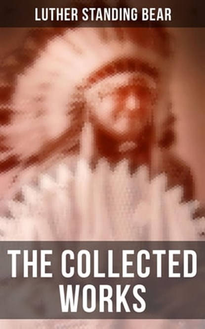 The Collected Works, Luther Standing Bear - Ebook - 4066338113474