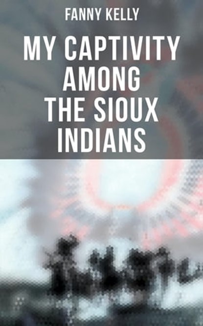 My Captivity Among the Sioux Indians, Fanny Kelly - Ebook - 4066338114242