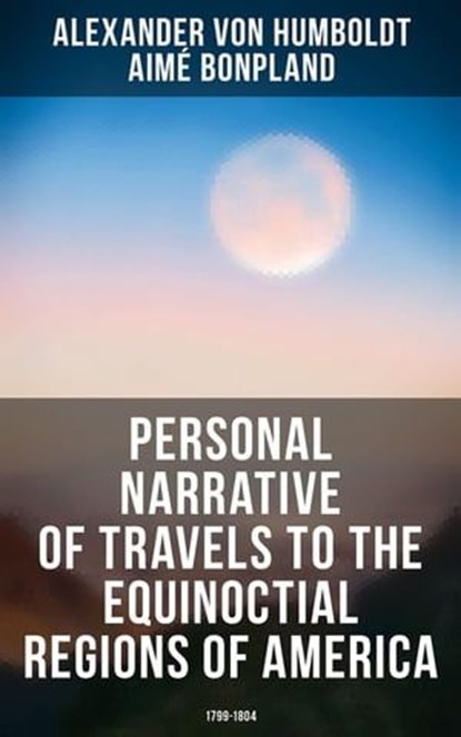 Personal Narrative of Travels to the Equinoctial Regions of America: 1799-1804, Alexander von Humboldt ; Aimé Bonpland - Ebook - 4066338114662