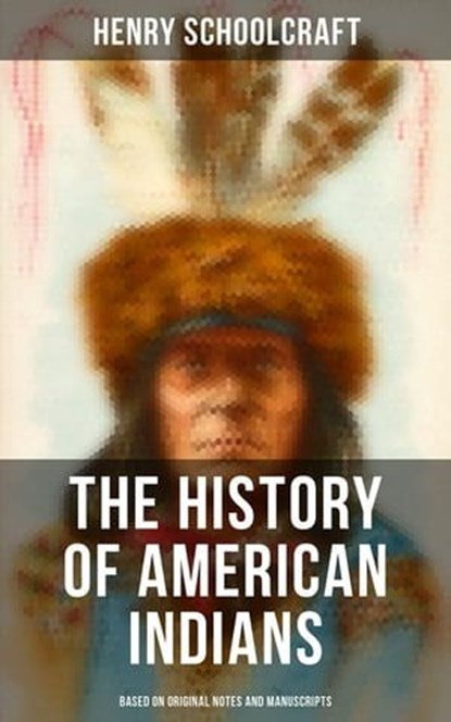 The History of American Indians (Based on Original Notes and Manuscripts), Henry Schoolcraft - Ebook - 4066338115584