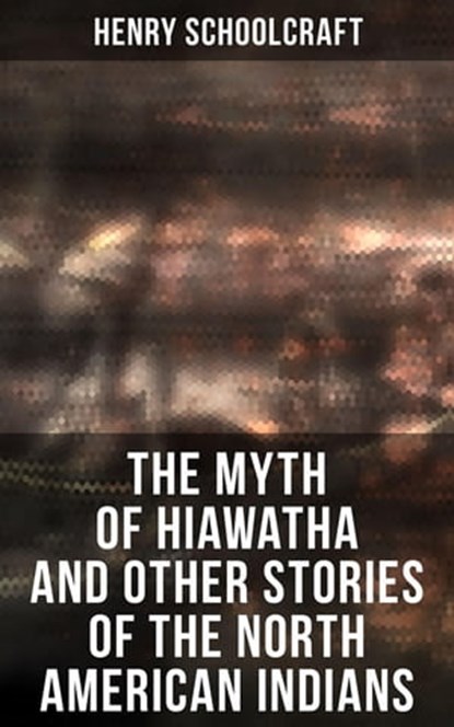 The Myth of Hiawatha and Other Stories of the North American Indians, Henry Schoolcraft - Ebook - 4066338115652