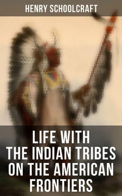 Life with the Indian Tribes on the American Frontiers, Henry Schoolcraft - Ebook - 4066338115683