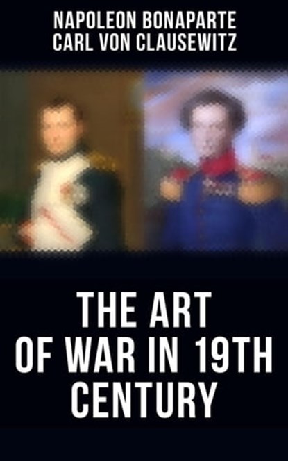The Art of War in 19th Century, Napoleon Bonaparte ; Carl von Clausewitz - Ebook - 4066338115829