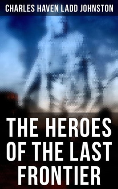 The Heroes of the Last Frontier, Charles Haven Ladd Johnston - Ebook - 4066338115898