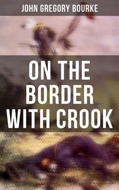 On The Border With Crook, John Gregory Bourke ; Aria Baxter - Ebook - 4066338115980