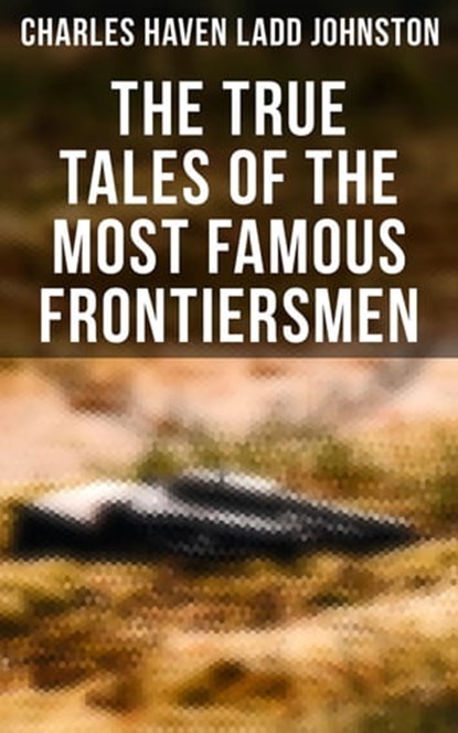 The True Tales of The Most Famous Frontiersmen, Charles Haven Ladd Johnston - Ebook - 4066338116031