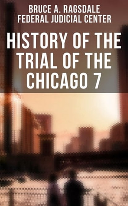 History of the Trial of the Chicago 7, Bruce A. Ragsdale ; Federal Judicial Center - Ebook - 4066338116994