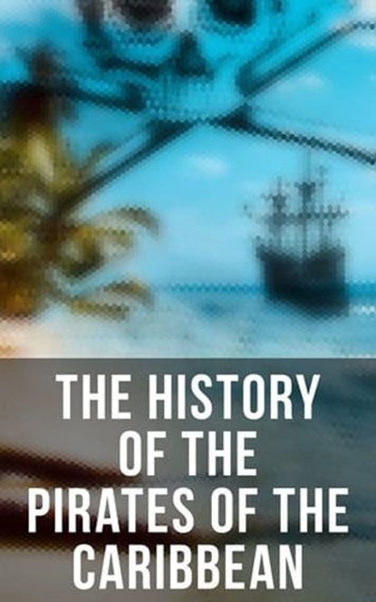 The History of the Pirates of the Caribbean, Captain Charles Johnson ; Charles Ellms ; Daniel Defoe ; Jayden Walsh - Ebook - 4066338117342
