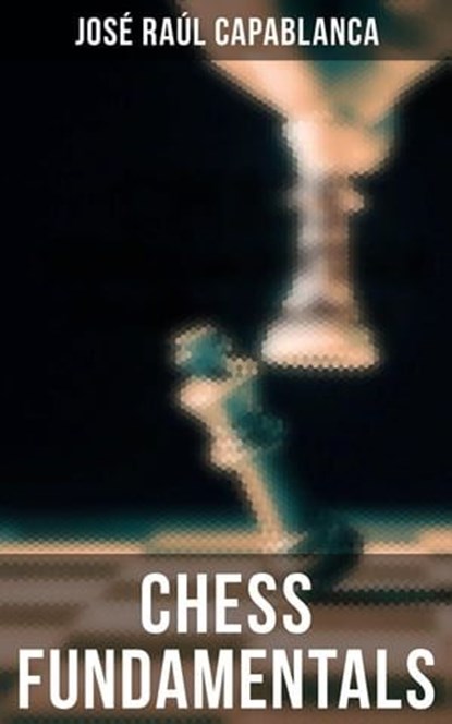 Chess Fundamentals, José Raúl Capablanca - Ebook - 4066338117595
