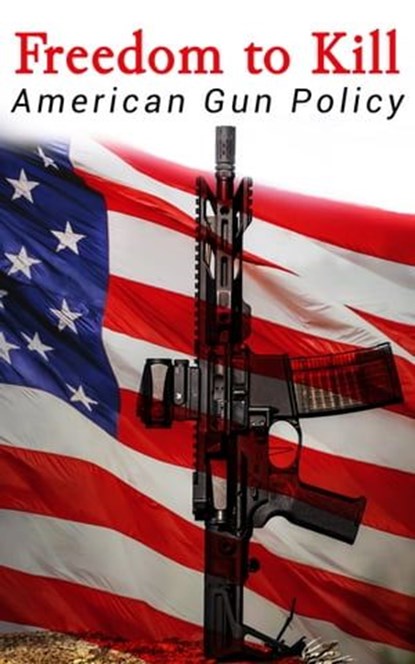 Freedom to Kill: American Gun Policy, Michael A. Foster ; William J. Krouse ; Congressional Research Service ; The Supreme Court of the United States - Ebook - 4066338126191