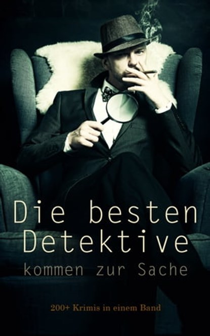Die besten Detektive kommen zur Sache: 200+ Krimis in einem Band, Arthur Conan Doyle ; Edgar Allan Poe ; Anna Katharine Green ; Edgar Wallace ; G. K. Chesterton ; Balduin Groller ; Matthias McDonnell Bodkin ; Hugo Bettauer ; Sven Elvestad ; Eufemia von Adlersfeld-Ballestrem ; Walther Kabel ; David Christie Murray ; Robe - Ebook - 4066338126733