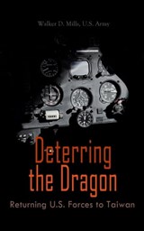 Deterring the Dragon: Returning U.S. Forces to Taiwan - Walker D. Mills ; U.S. Army - 4066338127013