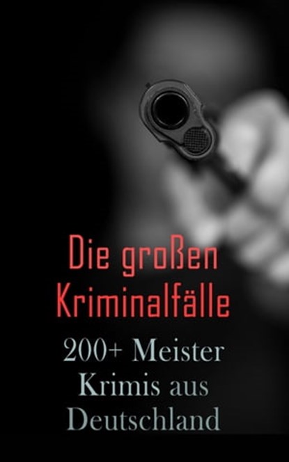 Die großen Kriminalfälle – 200+ Meisterkrimis aus Deutschland, Friedrich Glauser ; Karl May ; E. T. A. Hoffmann ; Ricarda Huch ; Theodor Fontane ; Hugo Bettauer ; Arthur A. Schönhausen ; Max Wing ; Paul Rosenhayn ; Edmund Edel ; Balduin Groller ; Eufemia von Adlersfeld-Ballestrem ; Robert Kraft ; Louis Weinert-Wilton - Ebook - 4066338127839