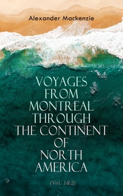 Voyages from Montreal Through the Continent of North America (Vol. 1&2), Alexander Mackenzie - Ebook - 4066338128430