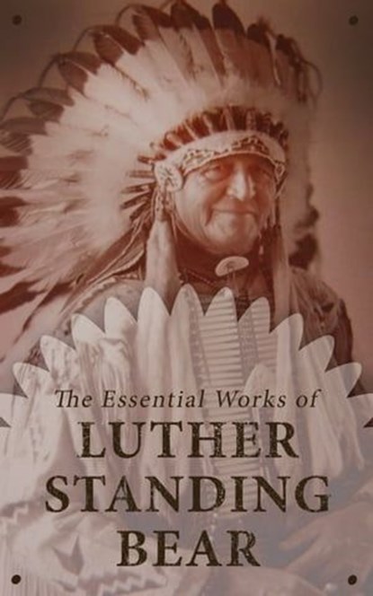 The Essential Works of Luther Standing Bear, Luther Standing Bear - Ebook - 4066338129956