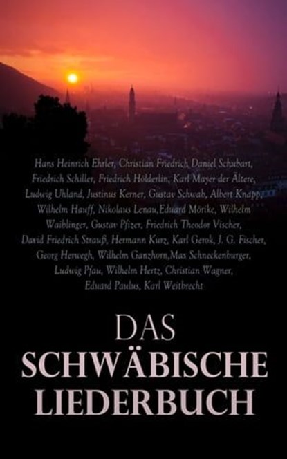 Das Schwäbische Liederbuch, Hans Heinrich Ehrler ; Christian Friedrich Daniel Schubart ; Friedrich Schiller ; Friedrich Hölderlin ; Karl Mayer der Ältere ; Ludwig Uhland ; Justinus Kerner ; Gustav Schwab ; Albert Knapp ; Wilhelm Hauff ; Nikolaus Lenau ; Eduard Mörike ; Wilhelm Waibl - Ebook - 4066339509610