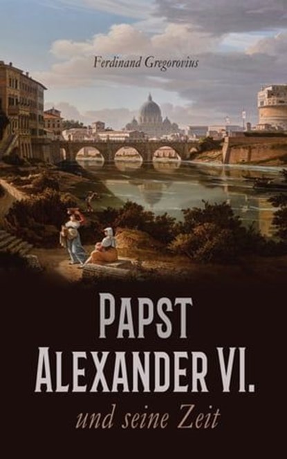 Papst Alexander VI. und seine Zeit, Ferdinand Gregorovius - Ebook - 4066339509641