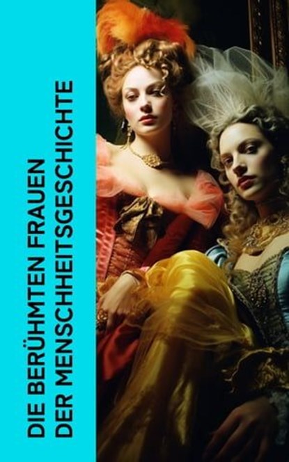 Die berühmten Frauen der Menschheitsgeschichte, Alexandre Dumas ; Stefan Zweig ; Albrecht Thoma ; Gertrude Aretz ; Ferdinand Gregorovius ; Emil Ludwig ; Fritz Mauthner ; George Sand ; Enrique Gómez Carrillo ; Franz Hessel ; Magnus Jacob Crusenstolpe ; Konrad Alberti ; Eduard Duller ; Sophie Hoechstette - Ebook - 4066339511323