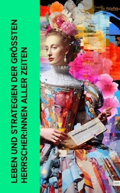 Leben und Strategien der größten Herrscher:innen aller Zeiten, Marc Aurel ; Johann Gustav Droysen ; Stefan Zweig ; Benjamin Franklin ; Leopold von Ranke ; Alexandre Dumas ; Karel Čapek ; Max Nordau ; Karl Bleibtreu ; Franz Joseph von Österreich - Ebook - 4066339511439