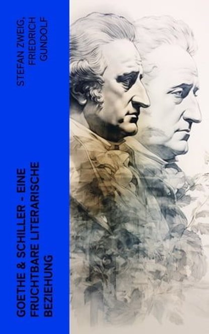 Goethe & Schiller - Eine fruchtbare literarische Beziehung, Friedrich Gundolf ; Emil Ludwig ; Otto Harnack ; Johann Wolfgang von Goethe ; Friedrich Schiller - Ebook - 4066339511842