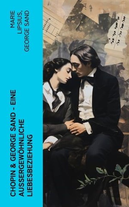 Chopin & George Sand – Eine außergewöhnliche Liebesbeziehung, Marie Lipsius ; George Sand - Ebook - 4066339511859