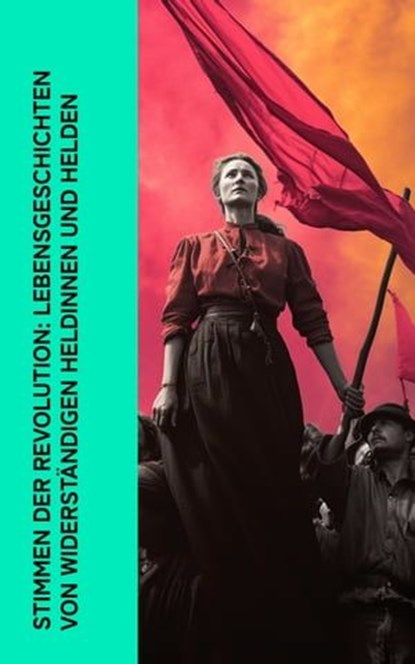 Stimmen der Revolution: Lebensgeschichten von widerständigen Heldinnen und Helden, Karl Kautsky ; Emil Ludwig ; Rosa Luxemburg ; Karl Radek ; Ricarda Huch ; Pjotr Alexejewitsch Kropotkin ; Wladimir Korolenko ; Louise Aston ; Ernst Toller ; Clara Zetkin ; Bertha von Suttner ; Giuseppe Garibaldi - Ebook - 4066339511958
