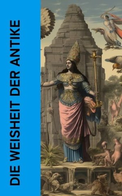 Die Weisheit der Antike, Pharao Wahkare Cheti I. ; Laotse ; Konfuzius ; Siddhartha Gautama Buddha ; Platon ; Xenophon ; Marc Aurel - Ebook - 4066339511972