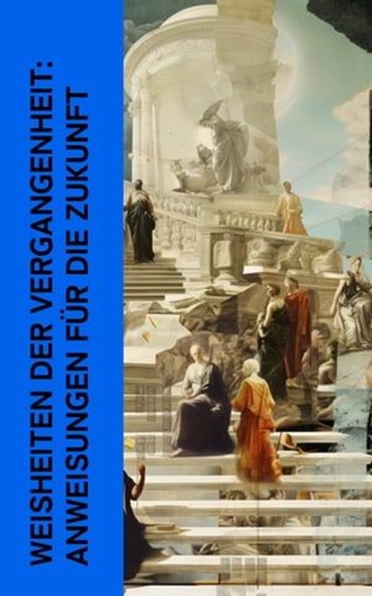 Weisheiten der Vergangenheit: Anweisungen für die Zukunft, Laotse ; Konfuzius ; Platon ; Xenophon ; Marc Aurel ; Pharao Wahkare Cheti I. ; Siddhartha Gautama Buddha - Ebook - 4066339511989